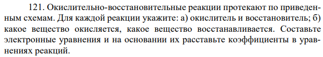 Окислительно-восстановительные реакции протекают по приведенным схемам. Для каждой реакции укажите: а) окислитель и восстановитель; б) какое вещество окисляется, какое вещество восстанавливается. Составьте электронные уравнения и на основании их расставьте коэффициенты в уравнениях реакций. 