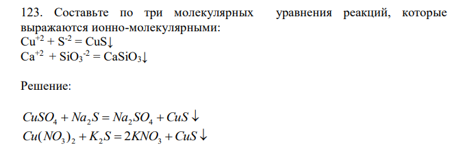  Составьте по три молекулярных уравнения реакций, которые выражаются ионно-молекулярными: Cu+2 + S-2 = CuS↓ Ca+2 + SiO3 -2 = CaSiO3↓ 