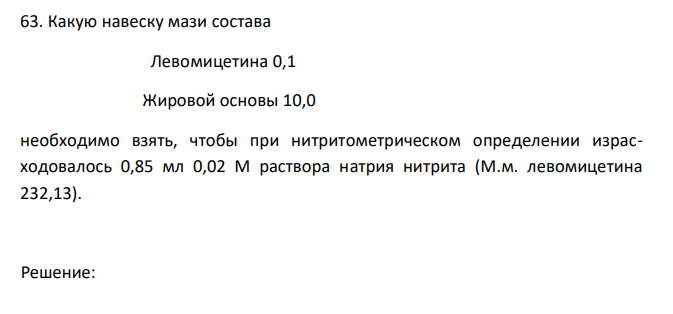  Какую навеску мази состава  Левомицетина 0,1  Жировой основы 10,0 необходимо взять, чтобы при нитритометрическом определении израсходовалось 0,85 мл 0,02 М раствора натрия нитрита (М.м. левомицетина 232,13). 