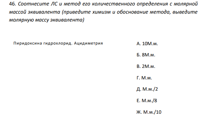  Соотнесите ЛС и метод его количественного определения с молярной массой эквивалента (приведите химизм и обоснование метода, выведите молярную массу эквивалента) Пиридоксина гидрохлорид. Ацидиметрия А. 10М.м. Б. 8М.м. В. 2М.м. Г. М.м. Д. М.м./2 Е. М.м./8 Ж. М.м./10 