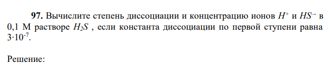 Вычислите степень диссоциации и концентрацию ионов Н+ и HS–- в 0,1 М растворе H2S , если константа диссоциации по первой ступени равна 3∙10-7 . 