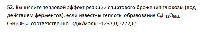  Вычислите тепловой эффект реакции спиртового брожения глюкозы (под действием ферментов), если известны теплоты образования С6H12O6(к), С2H5OH(ж) соответственно, кДж/моль: -1237,0; -277,6: С6H12O6(к), = 2С2H5OH(ж) + 2CO2(г) 