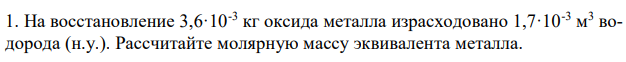 На восстановление 3,6·10-3 кг оксида металла израсходовано 1,7·10-3 м 3 водорода (н.у.). Рассчитайте молярную массу эквивалента металла. 