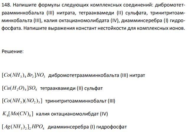  Напишите формулы следующих комплексных соединений: дибромотетраамминкобальта (III) нитрата, тетрааквамеди (II) cульфата, тринитритоамминкобальта (III), калия октацианомолибдата (IV), диамминсеребра (I) гидрофосфата. Напишите выражения констант нестойкости для комплексных ионов. 
