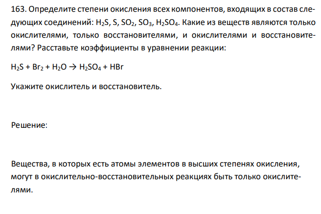  Определите степени окисления всех компонентов, входящих в состав следующих соединений: H2S, S, SO2, SO3, H2SO4. Какие из веществ являются только окислителями, только восстановителями, и окислителями и восстановителями? Расставьте коэффициенты в уравнении реакции: H2S + Br2 + H2O → H2SO4 + HBr Укажите окислитель и восстановитель. 