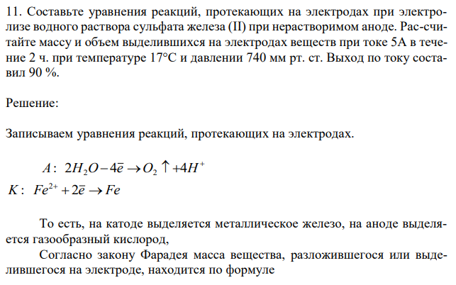 Составьте уравнения реакций, протекающих на электродах при электролизе водного раствора сульфата железа (II) при нерастворимом аноде. Рас-считайте массу и объем выделившихся на электродах веществ при токе 5А в течение 2 ч. при температуре 17°С и давлении 740 мм рт. ст. Выход по току составил 90 %. 