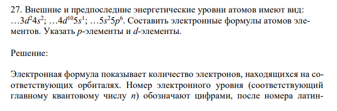 Внешние и предпоследние энергетические уровни атомов имеют вид: …3d 24s 2 ; …4d 105s 1 ; …5s 25p 6 . Составить электронные формулы атомов элементов. Указать p-элементы и d-элементы. 