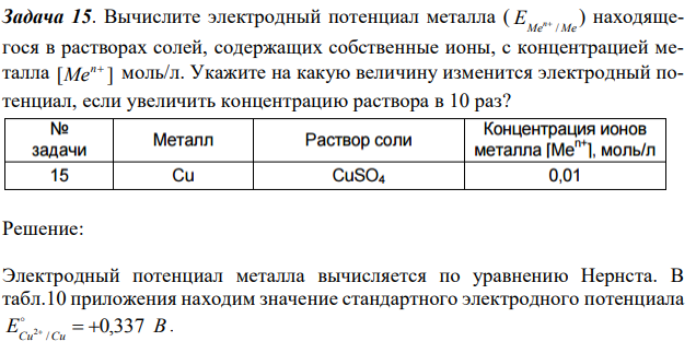 Вычислите электродный потенциал металла ( Me Me E n /  ) находящегося в растворах солей, содержащих собственные ионы, с концентрацией металла [ ] n Me моль/л. Укажите на какую величину изменится электродный потенциал, если увеличить концентрацию раствора в 10 раз?