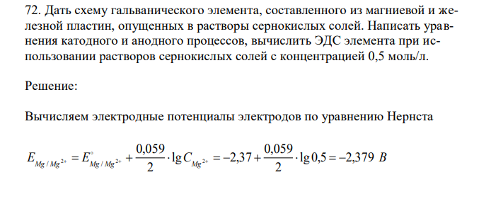 Дать схему гальванического элемента, составленного из магниевой и железной пластин, опущенных в растворы сернокислых солей. Написать уравнения катодного и анодного процессов, вычислить ЭДС элемента при использовании растворов сернокислых солей с концентрацией 0,5 моль/л. 