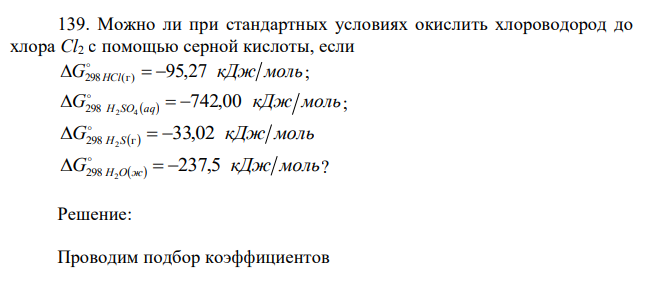 Можно ли при стандартных условиях окислить хлороводород до хлора Cl2 с помощью серной кислоты, если G кДж моль  298 HCl(г)  95,27  ; G   кДж моль H SО a q 742,00 298 2 4     ; G   кДж моль 298 H S г 33,02 2     G ж кДж моль H О 237,5 298 2     ? 