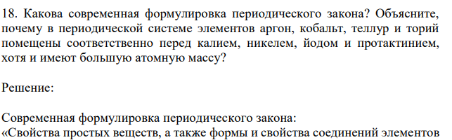 Какова современная формулировка периодического закона? Объясните, почему в периодической системе элементов аргон, кобальт, теллур и торий помещены соответственно перед калием, никелем, йодом и протактинием, хотя и имеют большую атомную массу? 