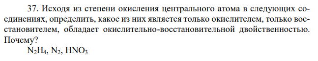 Исходя из степени окисления центрального атома в следующих соединениях, определить, какое из них является только окислителем, только восстановителем, обладает окислительно-восстановительной двойственностью. Почему? N2H4, N2, HNO3 