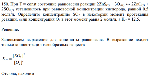 При T = const состояние равновесия реакции 2ZnS(т) + 3O2(г) ↔ 2ZnO(т) + 2SO2(г) установилось при равновесной концентрации кислорода, равной 0,5 моль/л. Определите концентрацию SO2 в некоторый момент протекания реакции, если концентрация O2 в этот момент равна 2 моль/л, а KC = 12,5. 