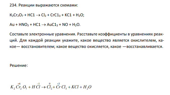  Реакции выражаются схемами: К2Сr2О7 + HC1  Сl2 + СгС13 + KC1 + Н2O; Au + HNО3 + HC1  AuС13 + NO + H2O. Составьте электронные уравнения. Расставьте коэффициенты в уравнениях реакций. Для каждой реакции укажите, какое вещество является окислителем, какое— восстановителем; какое вещество окисляется, какое —восстанавливается. 