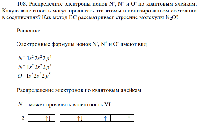 Распределите электроны ионов N- , N + и O - по квантовым ячейкам. Какую валентность могут проявлять эти атомы в ионизированном состоянии в соединениях? Как метод ВС рассматривает строение молекулы N2O? 