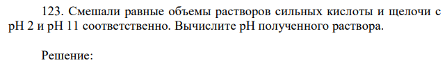 Смешали равные объемы растворов сильных кислоты и щелочи с рН 2 и pH 11 соответственно. Вычислите рН полученного раствора. 