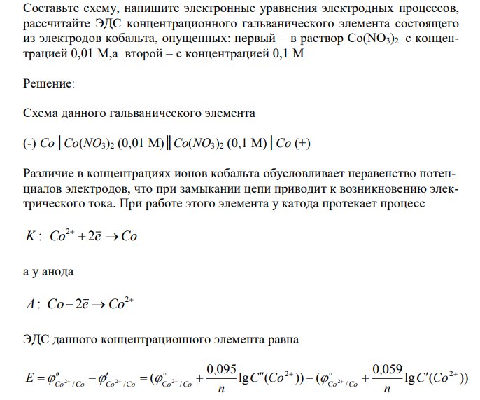 Составьте схему, напишите электронные уравнения электродных процессов, рассчитайте ЭДС концентрационного гальванического элемента состоящего из электродов кобальта, опущенных: первый – в раствор Со(NО3)2 c концентрацией 0,01 М,а второй – с концентрацией 0,1 М 