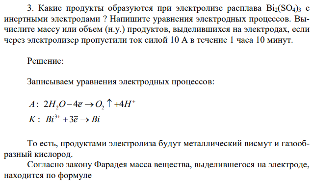 Какие продукты образуются при электролизе расплава Bi2(SO4)3 с инертными электродами ? Напишите уравнения электродных процессов. Вычислите массу или объем (н.у.) продуктов, выделившихся на электродах, если через электролизер пропустили ток силой 10 А в течение 1 часа 10 минут. 