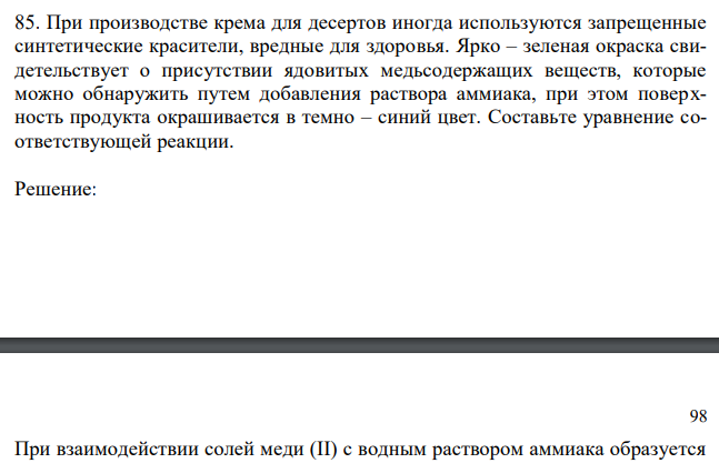  При производстве крема для десертов иногда используются запрещенные синтетические красители, вредные для здоровья. Ярко – зеленая окраска свидетельствует о присутствии ядовитых медьсодержащих веществ, которые можно обнаружить путем добавления раствора аммиака, при этом поверхность продукта окрашивается в темно – синий цвет. Составьте уравнение соответствующей реакции. 