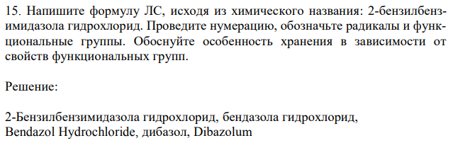 Напишите формулу ЛС, исходя из химического названия: 2-бензилбензимидазола гидрохлорид. Проведите нумерацию, обозначьте радикалы и функциональные группы. Обоснуйте особенность хранения в зависимости от свойств функциональных групп.