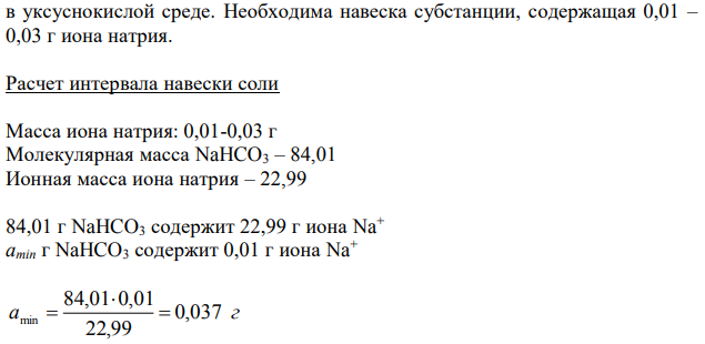 Приведите расчет интервала навески соли (М.м. натрия гидрокарбоната 84,01) исходя из чувствительности ионов (И.м. иона натрия 22,99) для доказательства подлинности натрия гидрокарбоната по катиону натрия по методике А. Укажите навеску для испытания, объём воды, в котором она будет растворена. Дайте обоснование методике, приведите химизм, укажите внешний эффект.