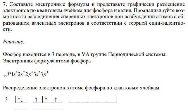  Составьте электронные формулы и представьте графически размещение электронов по квантовым ячейкам для фосфора и калия. Проанализируйте возможности разъединения спаренных электронов при возбуждении атомов с образованием валентных электронов в соответствии с теорией спин-валентности. 