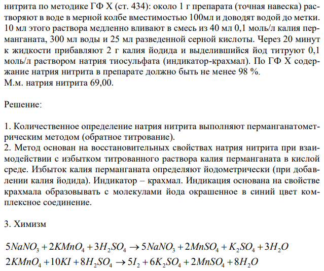 Сделайте предварительный расчет объема 0,1 моль/л натрия тиосульфата, который должен израсходоваться при количественном определении натрия  253 нитрита по методике ГФ Х (ст. 434): около 1 г препарата (точная навеска) растворяют в воде в мерной колбе вместимостью 100мл и доводят водой до метки. 10 мл этого раствора медленно вливают в смесь из 40 мл 0,1 моль/л калия перманганата, 300 мл воды и 25 мл разведенной серной кислоты. Через 20 минут к жидкости прибавляют 2 г калия йодида и выделившийся йод титруют 0,1 моль/л раствором натрия тиосульфата (индикатор-крахмал). По ГФ Х содержание натрия нитрита в препарате должно быть не менее 98 %. М.м. натрия нитрита 69,00. 