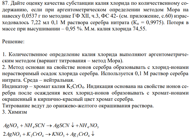 Дайте оценку качества субстанции калия хлорида по количественному содержанию, если при аргентометрическом определении методом Мора на навеску 0,0537 г по методике ГФ XII, ч.3, ФС 42- (см. приложение, с.60) израсходовалось 7,22 мл 0,1 М раствора серебра нитрата (Кп = 0,9975). Потеря в массе при высушивании – 0,95 %. М.м. калия хлорида 74,55. 