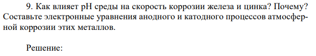 Как влияет рН среды на скорость коррозии железа и цинка? Почему? Составьте электронные уравнения анодного и катодного процессов атмосферной коррозии этих металлов. 