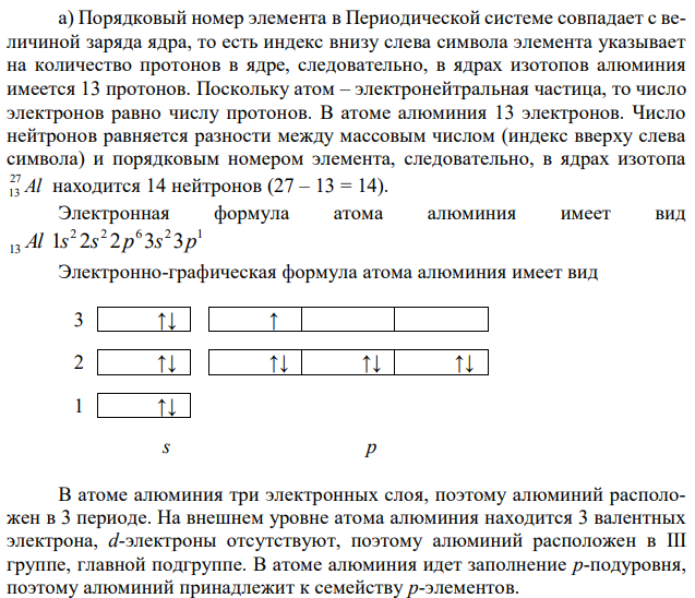 Опишите свойства алюминия и его соединений. а) Определите количество элементарных частиц (протонов, нейтронов, электронов), образующих атом, укажите заряд ядра, составьте электронную формулу, покажите распределение электронов по орбиталям, а также обоснуйте, к какому семейству относится алюминий, в какой группе и периоде периодической системы он находится. б) Какими свойствами обладает данный элемент: металлическими, неметаллическими, амфотерными? Докажите с помощью химических реакций, в которые вступает данный элемент. в) Напишите формулу оксида этого элемента с максимальным окислительным числом; какими свойствами обладает этот оксид: основными, кислотными, амфотерными? г) Напишите уравнение диссоциации гидроксида алюминия по первой ступени; сильнее гидроксид алюминия или гидроксид магния? д) Напишите уравнение гидролиза сульфата алюминия по первой ступени в молекулярном и ионном виде. Избыток каких ионов появляется при гидролизе этой соли? Почему изменяется pH раствора? е) Напишите формулу наиболее широко применяемых неорганических соединений алюминия. 