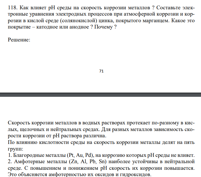  Как влияет рН среды на скорость коррозии металлов ? Составьте электронные уравнения электродных процессов при атмосферной коррозии и коррозии в кислой среде (солянокислой) цинка, покрытого марганцем. Какое это покрытие – катодное или анодное ? Почему ? 