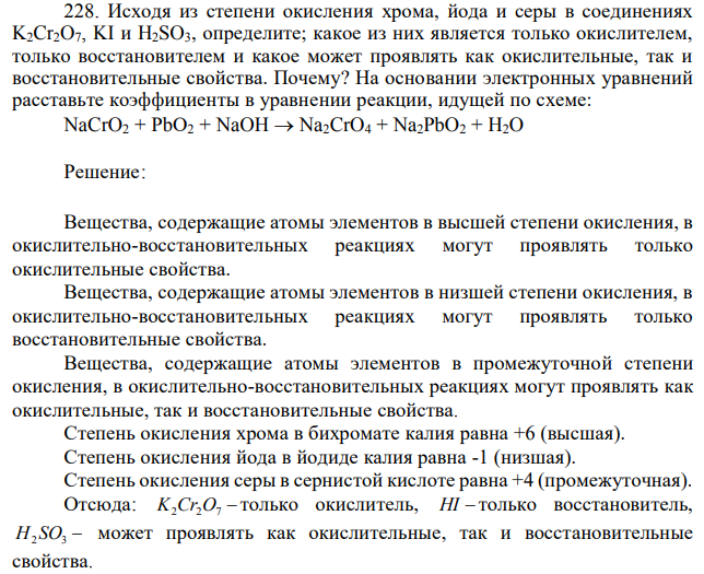 Исходя из степени окисления хрома, йода и серы в соединениях K2Cr2O7, KI и H2SO3, определите; какое из них является только окислителем, только восстановителем и какое может проявлять как окислительные, так и восстановительные свойства. Почему? На основании электронных уравнений расставьте коэффициенты в уравнении реакции, идущей по схеме: NaCrO2 + РbО2 + NaOH→Na2CrO4 + Na2PbO2 + H2O 