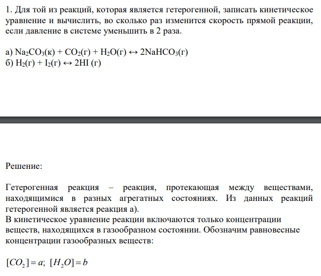 Для той из реакций, которая является гетерогенной, записать кинетическое уравнение и вычислить, во сколько раз изменится скорость прямой реакции, если давление в системе уменьшить в 2 раза. а) Na2CO3(к) + СO2(г) + H2O(г) ↔ 2NaHCO3(г) б) H2(г) + I2(г) ↔ 2HI (г) 