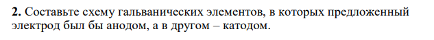 Составьте схему гальванических элементов, в которых предложенный электрод был бы анодом, а в другом – катодом. Zn/Zn2+ 