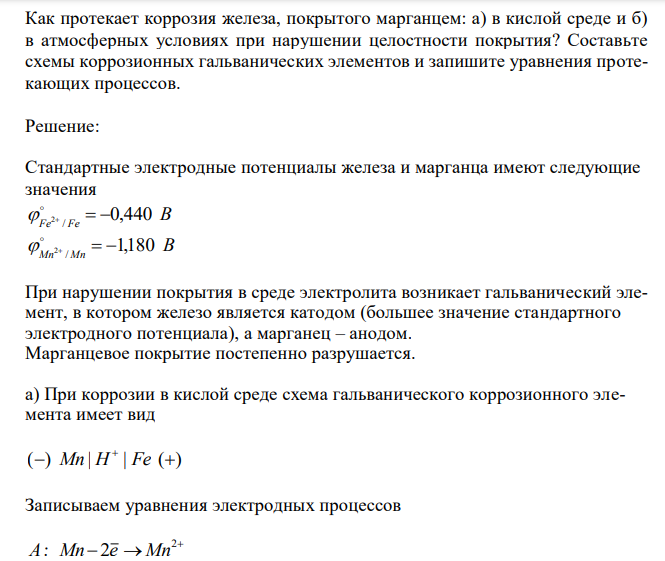 Как протекает коррозия железа, покрытого марганцем: а) в кислой среде и б) в атмосферных условиях при нарушении целостности покрытия? Составьте схемы коррозионных гальванических элементов и запишите уравнения протекающих процессов.