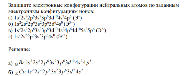  Запишите электронные конфигурации нейтральных атомов по заданным электронным конфигурациям ионов: а) 1s 22s 22p 63s 23p 63d 104s 24p 6 (Э – ) б) 1s 22s 22p 63s 23p 63d 64s 0 (Э 3+) в) 1s 22s 22p 63s 23p 63d 104s 24p 64d 105s 25p 6 (Э 2- ) г) 1s 22s 22p 63s 23p 64s 0 (Э 2+) 