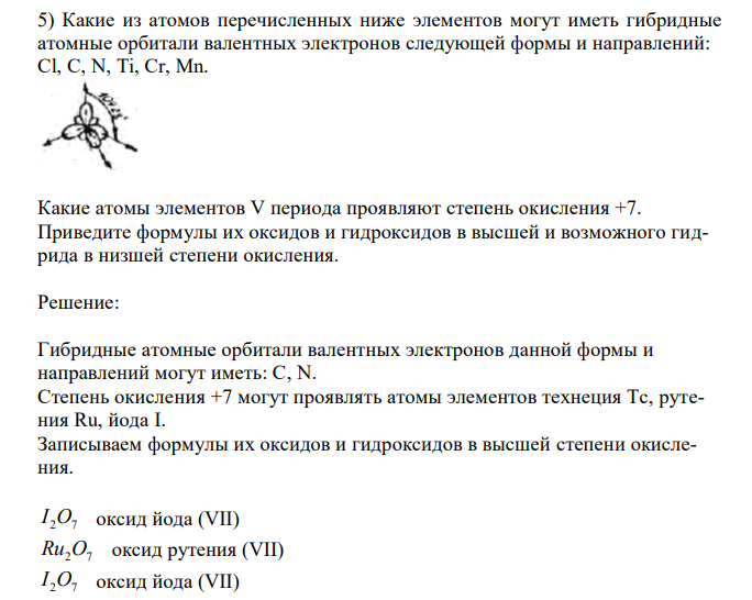  Какие из атомов перечисленных ниже элементов могут иметь гибридные атомные орбитали валентных электронов следующей формы и направлений: Cl, C, N, Ti, Cr, Mn. Какие атомы элементов V периода проявляют степень окисления +7. Приведите формулы их оксидов и гидроксидов в высшей и возможного гидрида в низшей степени окисления. 