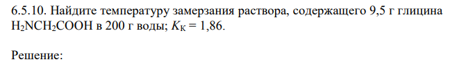 Найдите температуру замерзания раствора, содержащего 9,5 г глицина H2NCH2COOH в 200 г воды; KК = 1,86.