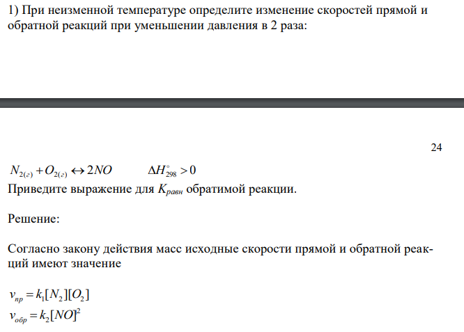 При неизменной температуре определите изменение скоростей прямой и обратной реакций при уменьшении давления в 2 раза: N2(г)  O2(г)  2NO  298  0  H Приведите выражение для Kравн обратимой реакции.