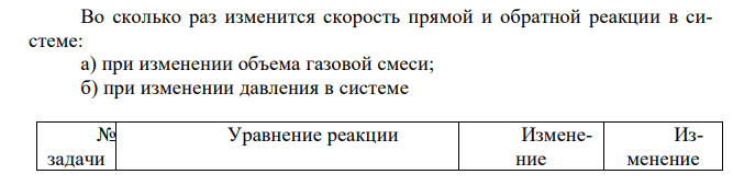 Во сколько раз изменится скорость прямой и обратной реакции в системе: а) при изменении объема газовой смеси; б) при изменении давления в системе 