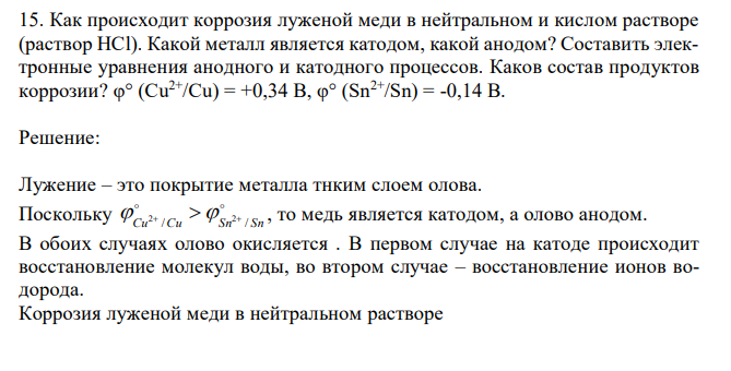  Как происходит коррозия луженой меди в нейтральном и кислом растворе (раствор HCl). Какой металл является катодом, какой анодом? Составить электронные уравнения анодного и катодного процессов. Каков состав продуктов коррозии? φ° (Cu2+/Cu) = +0,34 B, φ° (Sn2+/Sn) = -0,14 B 