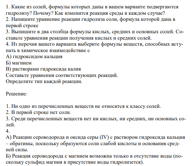   Какие из солей, формулы которых даны в вашем варианте подвергаются гидролизу? Почему? Как изменится реакция среды в каждом случае? 2. Напишите уравнение реакции гидролиза соли, формула которой дана в первой строке 3. Выпишите в два столбца формулы кислых, средних и основных солей. Составьте уравнения реакции получения кислых и средних солей. 4. Из перечня вашего варианта выберите формулы веществ, способных вступать в химическое взаимодействие с А) гидроксидом кальция Б) магнием В) растворами гидроксида калия Составьте уравнения соответствующих реакций. Определите тип каждой реакции. 