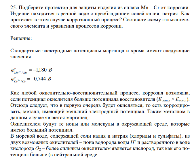  Подберите протектор для защиты изделия из сплава Mn – Cr от коррозии. Изделие находится в речной воде с преобладанием солей калия, натрия. Как протекает в этом случае коррозионный процесс? Составьте схему гальванического элемента и уравнения процессов коррозии. 