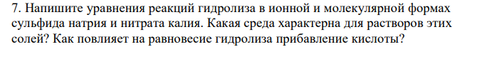  Hапишите уравнения реакций гидролиза в ионной и молекулярной формах сульфида натрия и нитрата калия. Какая среда характерна для растворов этих солей? Как повлияет на равновесие гидролиза прибавление кислоты?  