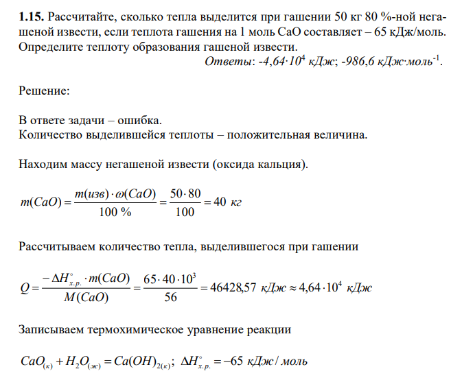  Рассчитайте, сколько тепла выделится при гашении 50 кг 80 %-ной негашеной извести, если теплота гашения на 1 моль CaO составляет – 65 кДж/моль. Определите теплоту образования гашеной извести. 