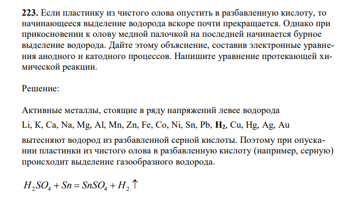  Если пластинку из чистого олова опустить в разбавленную кислоту, то начинающееся выделение водорода вскоре почти прекращается. Однако при прикосновении к олову медной палочкой на последней начинается бурное выделение водорода. Дайте этому объяснение, составив электронные уравнения анодного и катодного процессов. Напишите уравнение протекающей химической реакции. 