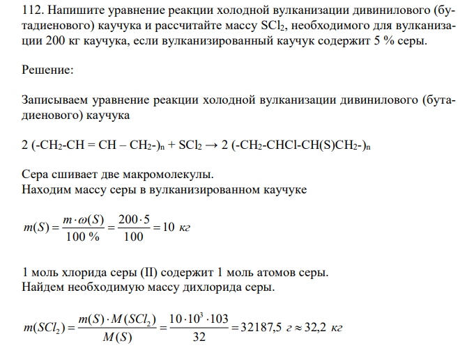  Напишите уравнение реакции холодной вулканизации дивинилового (бутадиенового) каучука и рассчитайте массу SCl2, необходимого для вулканизации 200 кг каучука, если вулканизированный каучук содержит 5 % серы. 