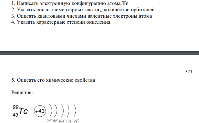 Написать электронную конфигурацию атома Tc 2. Указать число элементарных частиц, количество орбиталей 3. Описать квантовыми числами валентные электроны атома 4. Указать характерные степени окисления 5. Описать его химические свойства