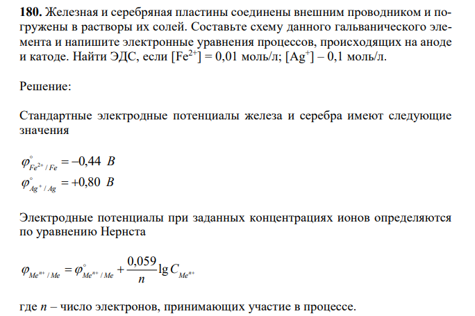 Железная и серебряная пластины соединены внешним проводником и погружены в растворы их солей. Составьте схему данного гальванического элемента и напишите электронные уравнения процессов, происходящих на аноде и катоде. Найти ЭДС, если [Fe2+] = 0,01 моль/л; [Ag+ ] – 0,1 моль/л. 
