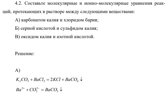 Составьте молекулярные и ионно-молекулярные уравнения реакций, протекающих в растворе между следующими веществами: А) карбонатом калия и хлоридом бария; Б) серной кислотой и сульфидом калия; В) оксидом калия и азотной кислотой. 